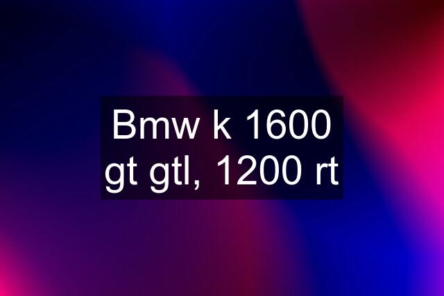 Bmw k 1600 gt gtl, 1200 rt