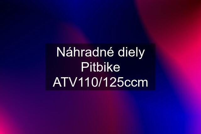 Náhradné diely Pitbike ATV110/125ccm