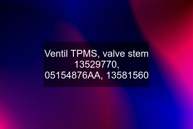 Ventil TPMS, valve stem 13529770, 05154876AA, 13581560