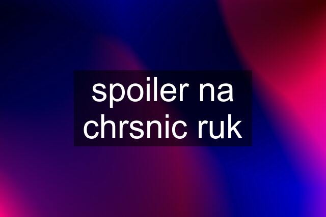 spoiler na chrsnic ruk