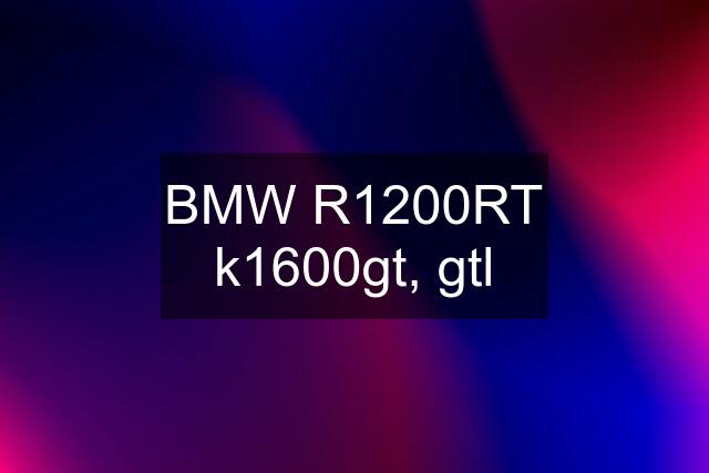 BMW R1200RT k1600gt, gtl