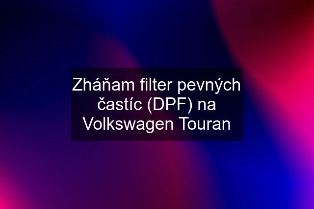 Zháňam filter pevných častíc (DPF) na Volkswagen Touran