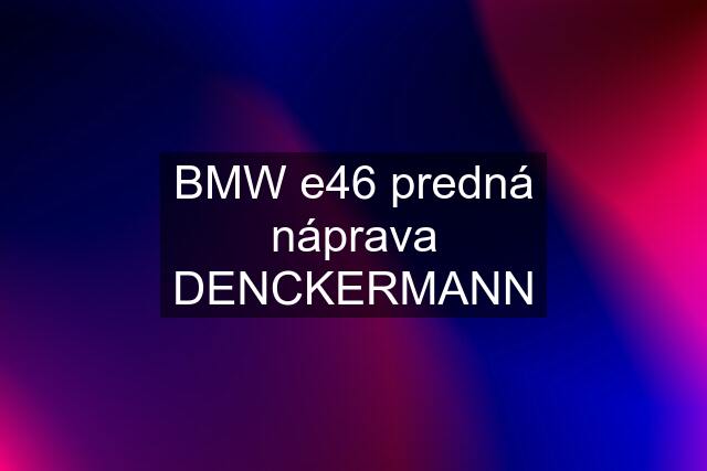 BMW e46 predná náprava DENCKERMANN
