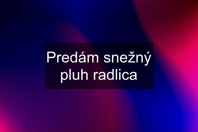 Predám snežný pluh radlica