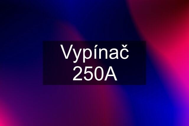 Vypínač 250A