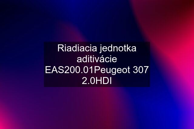 Riadiacia jednotka aditivácie "EAS200.01"Peugeot 307 2.0HDI