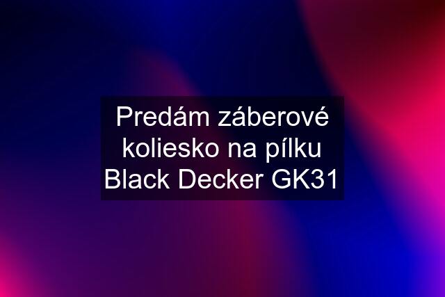 Predám záberové koliesko na pílku Black Decker GK31