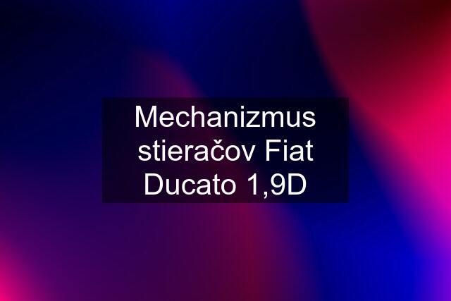 Mechanizmus stieračov Fiat Ducato 1,9D