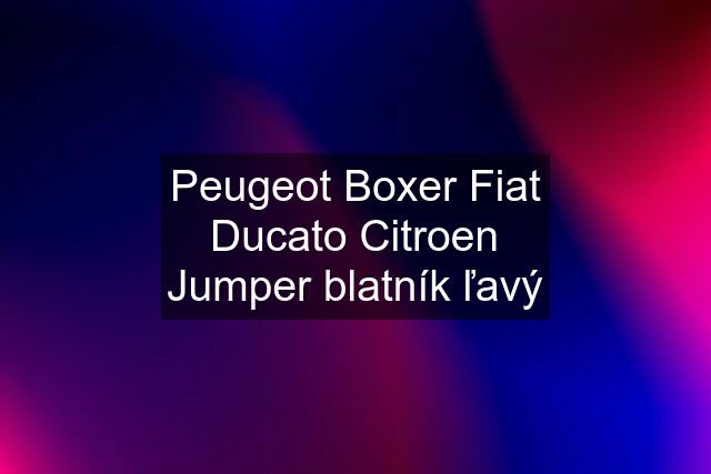 Peugeot Boxer Fiat Ducato Citroen Jumper blatník ľavý