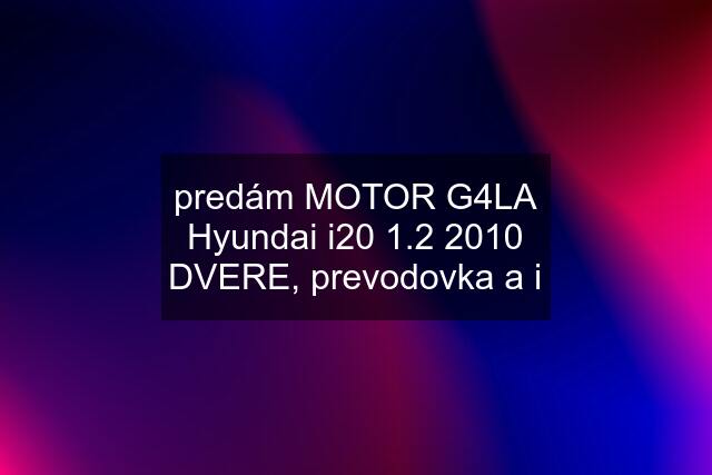 predám MOTOR G4LA Hyundai i20 1.2 2010 DVERE, prevodovka a i