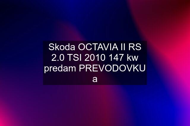 Skoda OCTAVIA II RS 2.0 TSI 2010 147 kw predam PREVODOVKU a