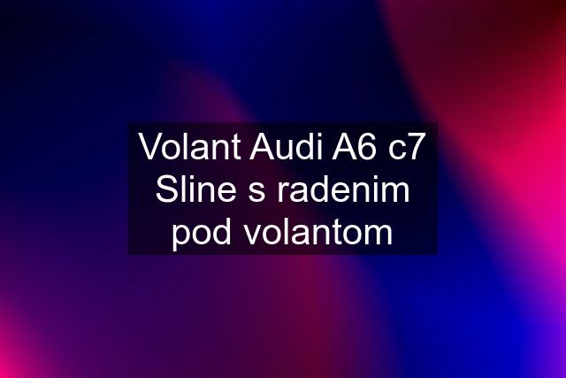 Volant Audi A6 c7 Sline s radenim pod volantom