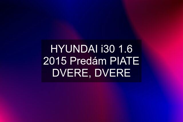 HYUNDAI i30 1.6 2015 Predám PIATE DVERE, DVERE