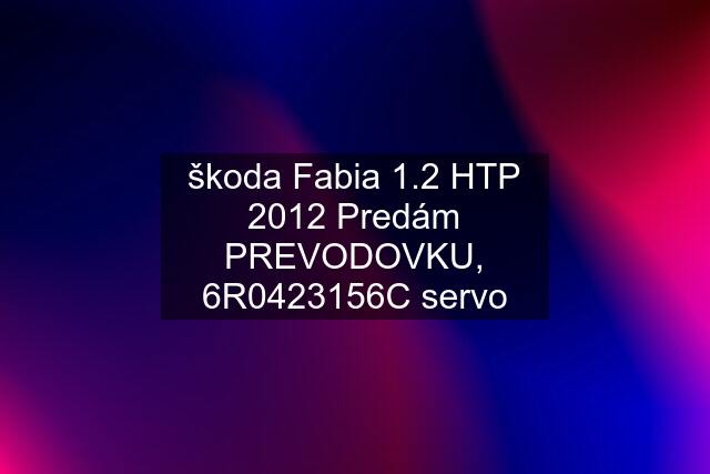 škoda Fabia 1.2 HTP 2012 Predám PREVODOVKU, 6R0423156C servo