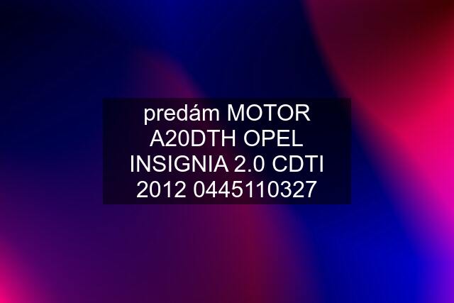 predám MOTOR A20DTH OPEL INSIGNIA 2.0 CDTI 0327