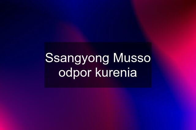 Ssangyong Musso odpor kurenia