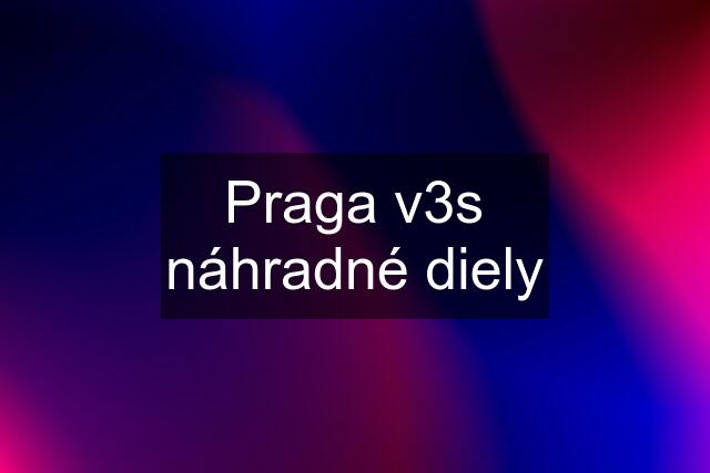 Praga v3s náhradné diely