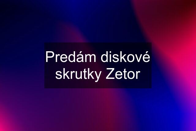 Predám diskové skrutky Zetor