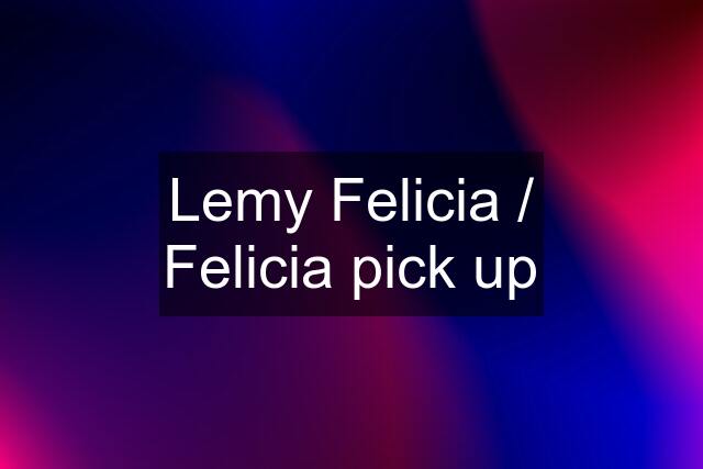 Lemy Felicia / Felicia pick up