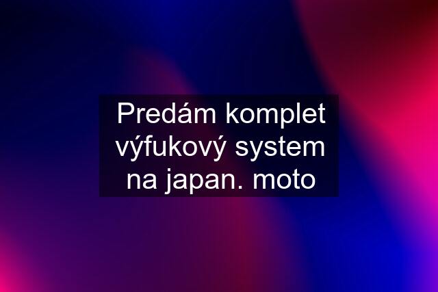 Predám komplet výfukový system na japan. moto