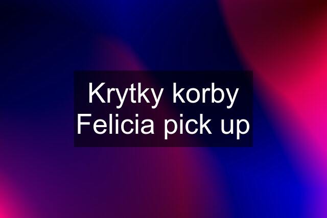 Krytky korby Felicia pick up