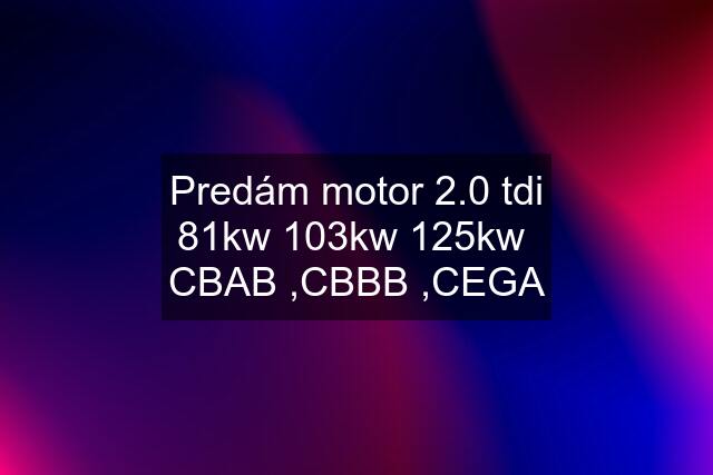 Predám motor 2.0 tdi 81kw 103kw 125kw  CBAB ,CBBB ,CEGA