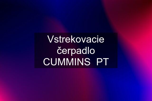 Vstrekovacie čerpadlo CUMMINS  PT