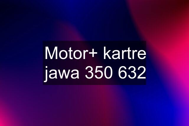 Motor+ kartre jawa 350 632