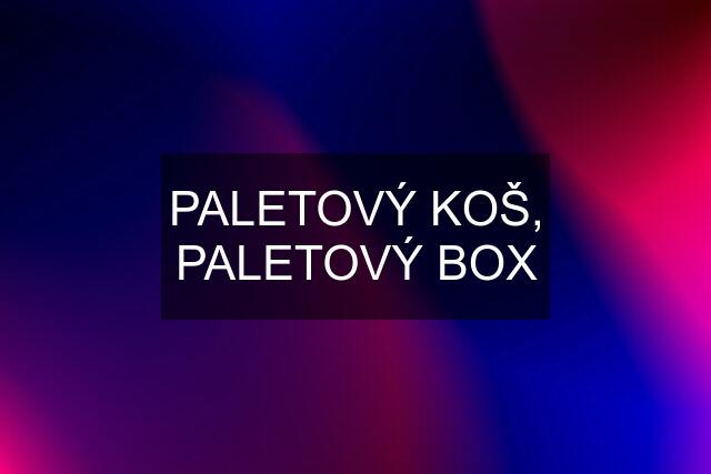 PALETOVÝ KOŠ, PALETOVÝ BOX