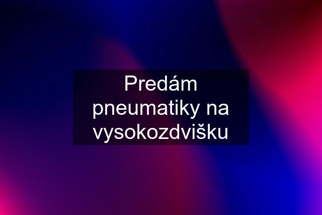 Predám pneumatiky na vysokozdvišku