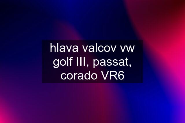 hlava valcov vw golf III, passat, corado VR6