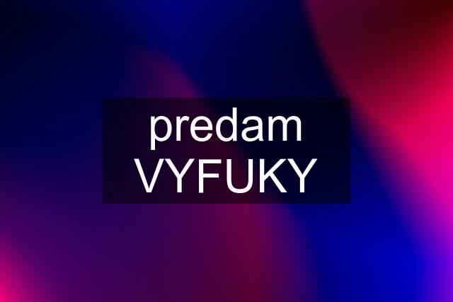 predam VYFUKY