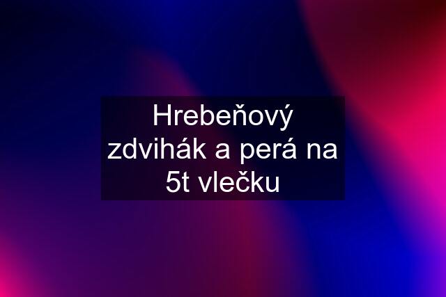 Hrebeňový zdvihák a perá na 5t vlečku