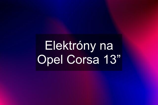 Elektróny na Opel Corsa 13”