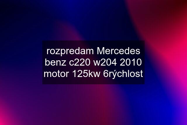 rozpredam Mercedes benz c220 w204 2010 motor 125kw 6rýchlost