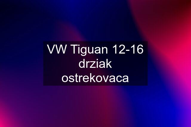 VW Tiguan 12-16 drziak ostrekovaca