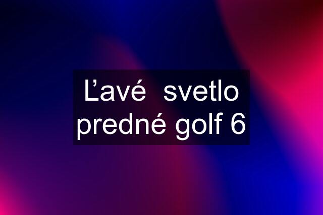 Ľavé  svetlo predné golf 6