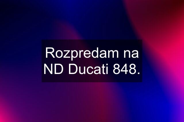 Rozpredam na ND Ducati 848.