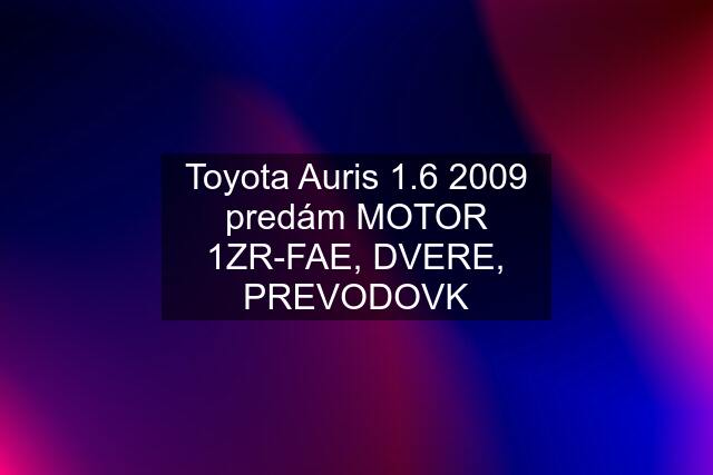 Toyota Auris 1.6 2009 predám MOTOR 1ZR-FAE, DVERE, PREVODOVK