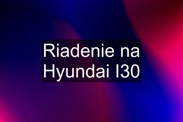 Riadenie na Hyundai I30