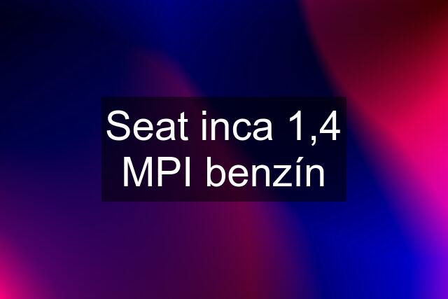 Seat inca 1,4 MPI benzín