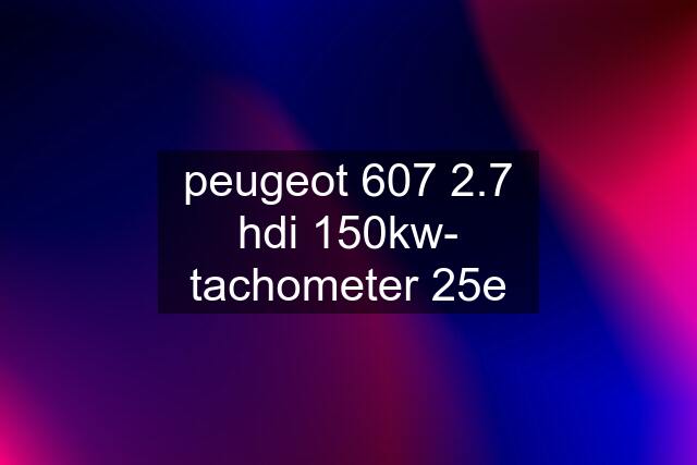 peugeot 607 2.7 hdi 150kw- tachometer 25e