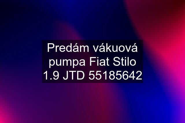 Predám vákuová pumpa Fiat Stilo 1.9 JTD 55185642