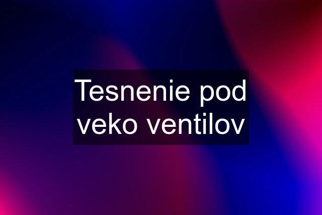 Tesnenie pod veko ventilov