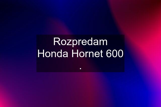 Rozpredam Honda Hornet 600 .