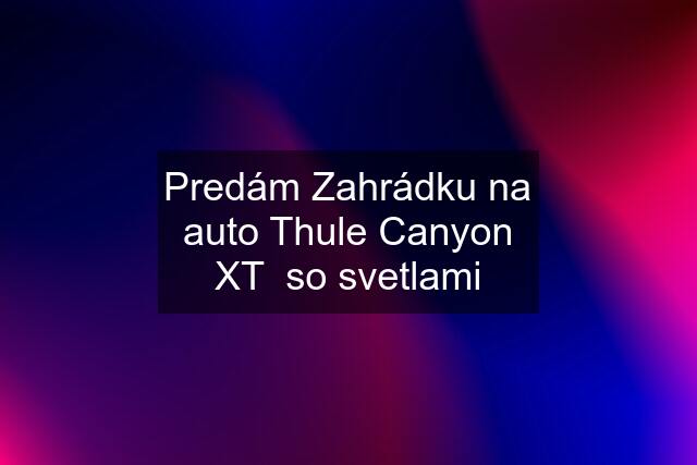 Predám Zahrádku na auto Thule Canyon XT  so svetlami