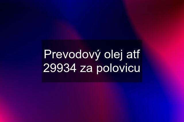 Prevodový olej atf 29934 za polovicu