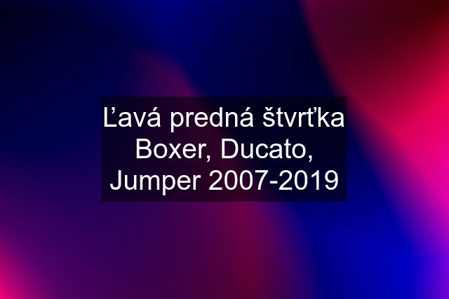 Ľavá predná štvrťka Boxer, Ducato, Jumper 2007-2019