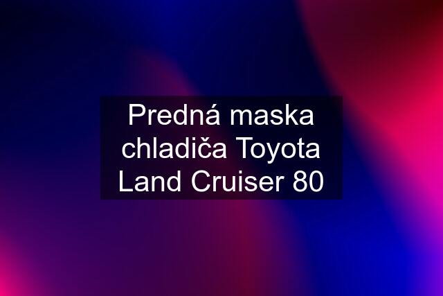 Predná maska chladiča Toyota Land Cruiser 80