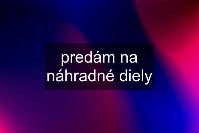 predám na náhradné diely
